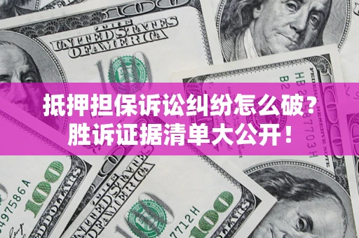 北京抵押担保诉讼纠纷怎么破？胜诉证据清单大公开！