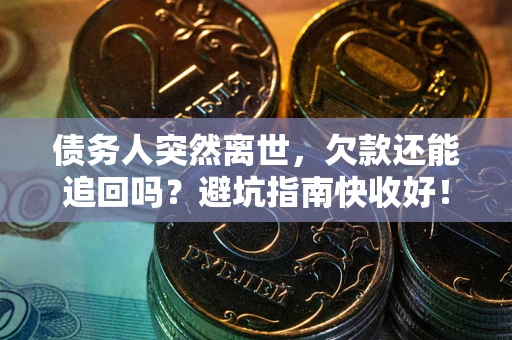 北京债务人突然离世，欠款还能追回吗？避坑指南快收好！