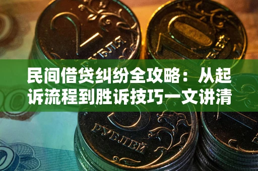 北京民间借贷纠纷全攻略：从起诉流程到胜诉技巧一文讲清