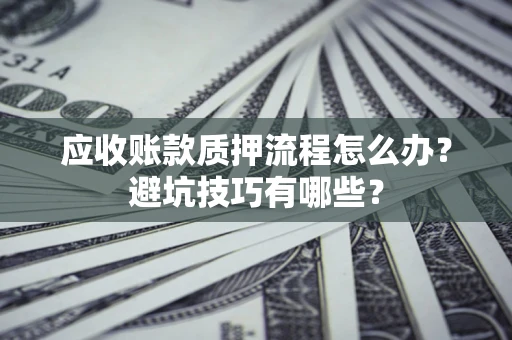 北京应收账款质押流程怎么办？避坑技巧有哪些？