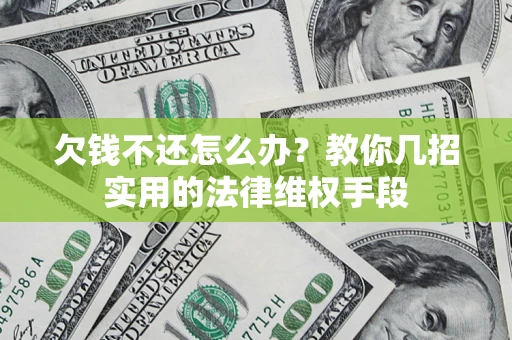 北京欠钱不还怎么办？教你几招实用的法律维权手段