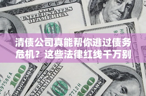 北京清债公司真能帮你逃过债务危机？这些法律红线千万别踩