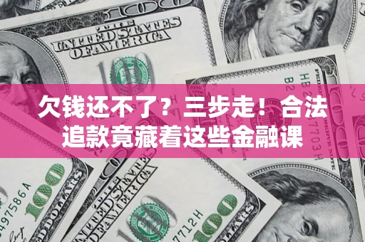 北京欠钱还不了？三步走！合法追款竟藏着这些金融课