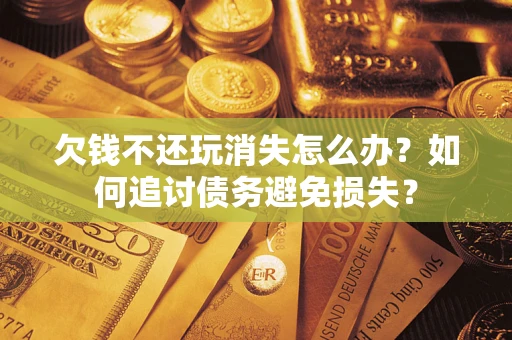 北京欠钱不还玩消失怎么办？如何追讨债务避免损失？