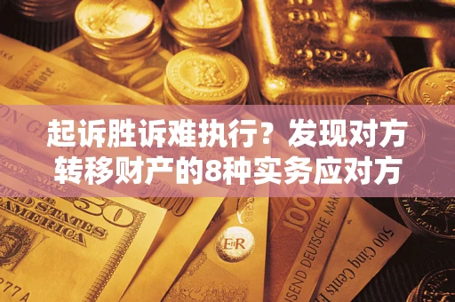 北京起诉胜诉难执行？发现对方转移财产的8种实务应对方案