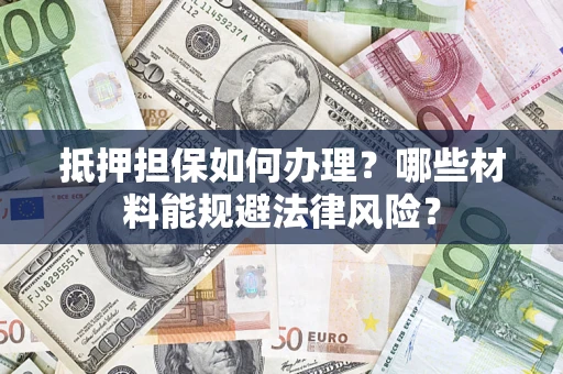 北京抵押担保如何办理？哪些材料能规避法律风险？