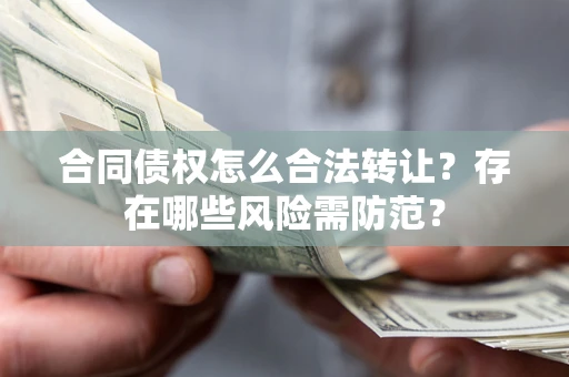 北京合同债权怎么合法转让？存在哪些风险需防范？
