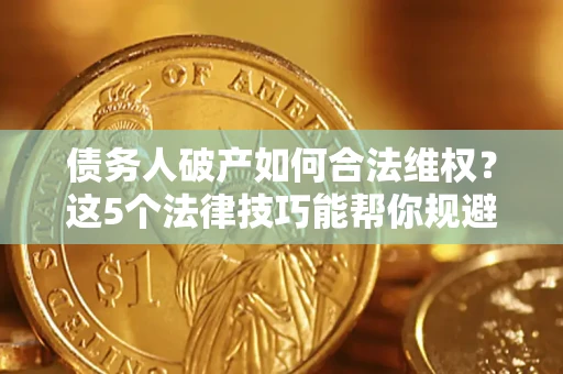 北京债务人破产如何合法维权？这5个法律技巧能帮你规避风险