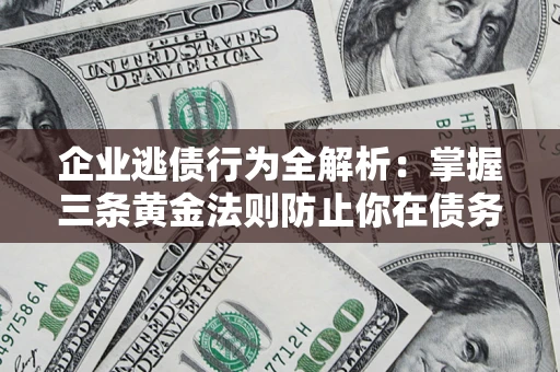 北京企业逃债行为全解析：掌握三条黄金法则防止你在债务乱局中“踩雷”