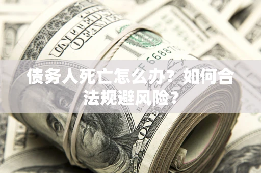 北京债务人死亡怎么办？如何合法规避风险？