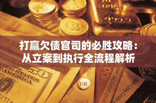 北京打赢欠债官司的必胜攻略：从立案到执行全流程解析
