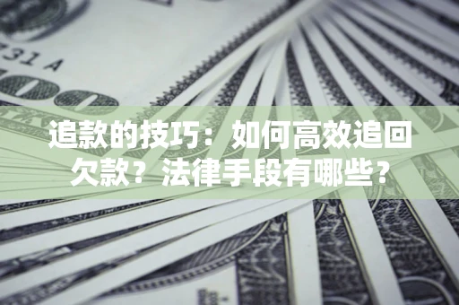 北京追款的技巧：如何高效追回欠款？法律手段有哪些？