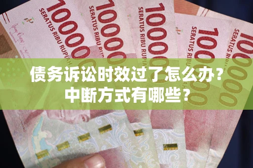 北京债务诉讼时效过了怎么办？中断方式有哪些？
