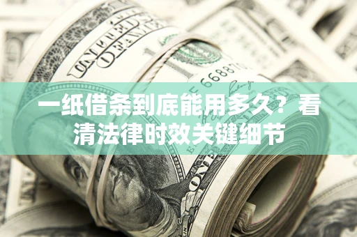 北京一纸借条到底能用多久？看清法律时效关键细节