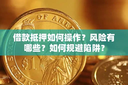 北京借款抵押如何操作？风险有哪些？如何规避陷阱？