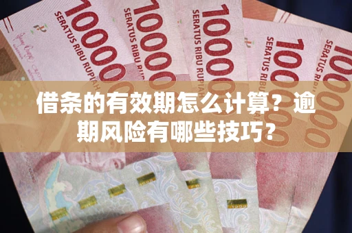 北京借条的有效期怎么计算？逾期风险有哪些技巧？