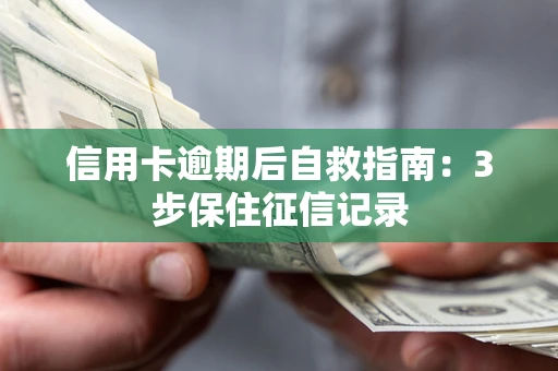 北京信用卡逾期后自救指南：3步保住征信记录