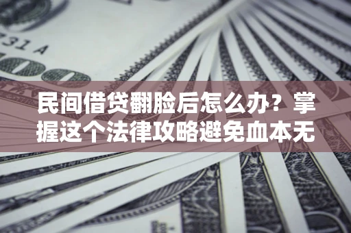北京民间借贷翻脸后怎么办？掌握这个法律攻略避免血本无归