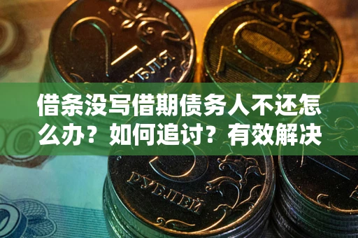 北京借条没写借期债务人不还怎么办？如何追讨？有效解决方案！