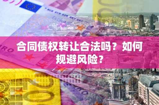 北京合同债权转让合法吗?如何规避风险? 北京合同债权转让合法吗?如何规避风险?