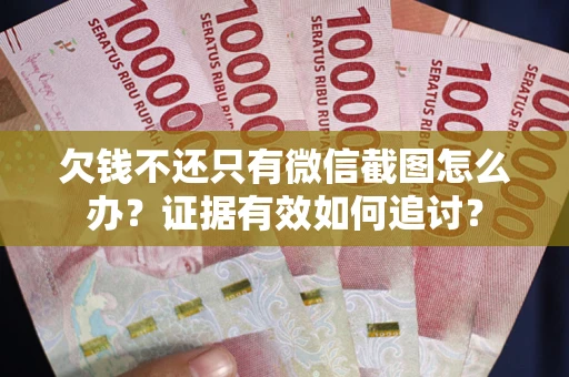 北京欠钱不还只有微信截图怎么办？证据有效如何追讨？