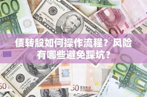 北京债转股如何操作流程?风险有哪些避免踩坑? 北京债转股如何操作流程?风险有哪些避免踩坑?