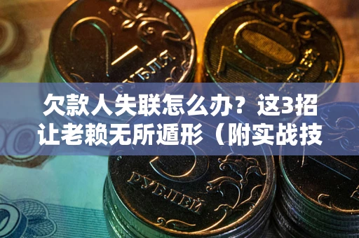 北京欠款人失联怎么办？这3招让老赖无所遁形（附实战技巧）