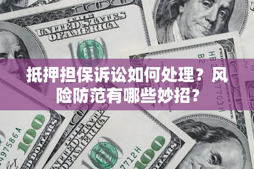 北京抵押担保诉讼如何处理？风险防范有哪些妙招？