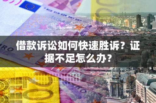 北京借款诉讼如何快速胜诉？证据不足怎么办？