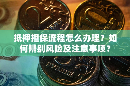 北京抵押担保流程怎么办理？如何辨别风险及注意事项？
