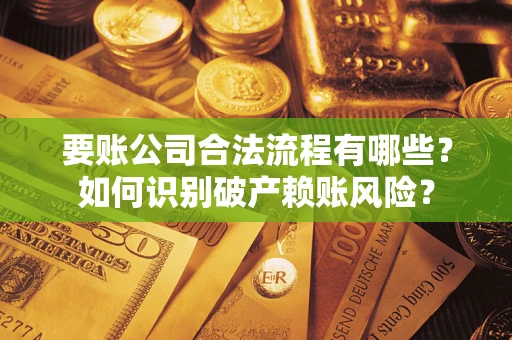 北京要账公司合法流程有哪些？如何识别破产赖账风险？