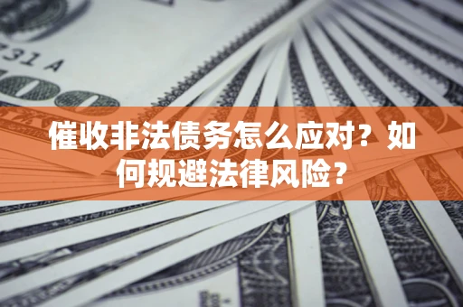 北京催收非法债务怎么应对？如何规避法律风险？