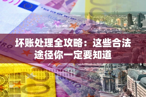北京坏账处理全攻略：这些合法途径你一定要知道