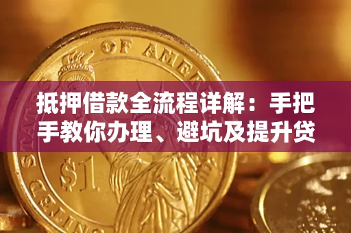 北京抵押借款全流程详解：手把手教你办理、避坑及提升贷款额度