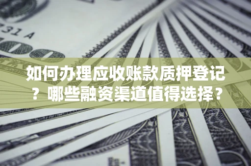 北京如何办理应收账款质押登记？哪些融资渠道值得选择？