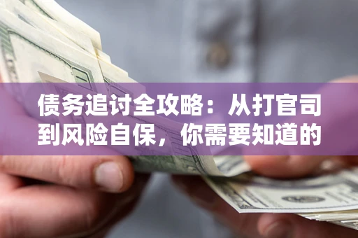 北京债务追讨全攻略：从打官司到风险自保，你需要知道的法律智慧