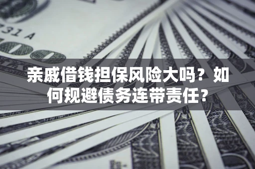 北京亲戚借钱担保风险大吗？如何规避债务连带责任？