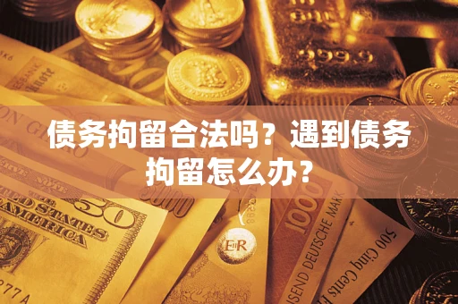 北京债务拘留合法吗？遇到债务拘留怎么办？