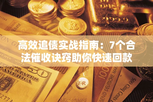 北京高效追债实战指南：7个合法催收诀窍助你快速回款