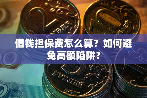 北京借钱担保费怎么算？如何避免高额陷阱？