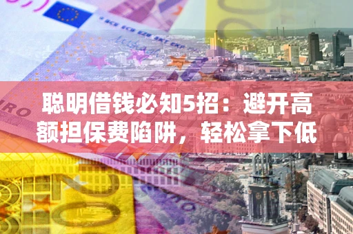 北京聪明借钱必知5招：避开高额担保费陷阱，轻松拿下低息贷款
