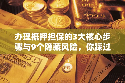 北京办理抵押担保的3大核心步骤与9个隐藏风险，你踩过哪个坑？