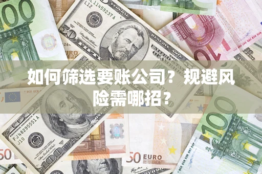 北京如何筛选要账公司？规避风险需哪招？