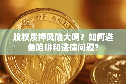 北京股权质押风险大吗？如何避免陷阱和法律问题？