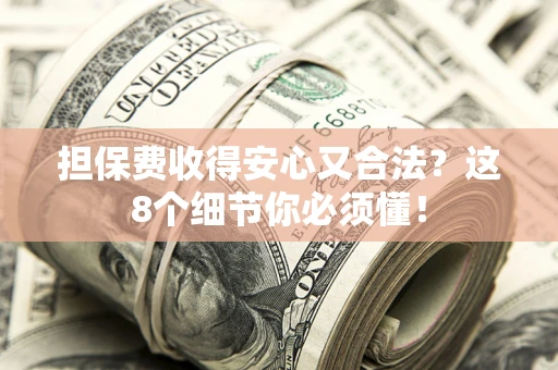 北京担保费收得安心又合法？这8个细节你必须懂！