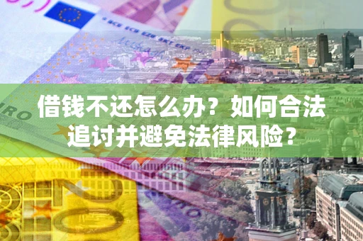 北京借钱不还怎么办？如何合法追讨并避免法律风险？