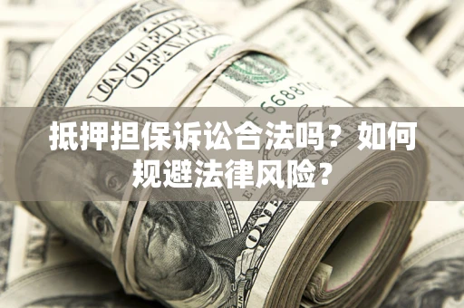 北京抵押担保诉讼合法吗？如何规避法律风险？