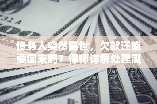北京债务人突然离世，欠款还能要回来吗？律师详解处理流程