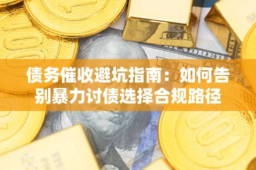 北京债务催收避坑指南：如何告别暴力讨债选择合规路径
