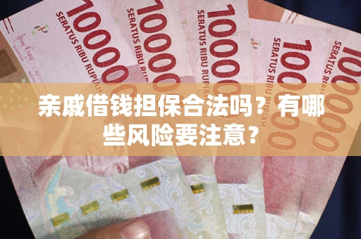 北京亲戚借钱担保合法吗？有哪些风险要注意？